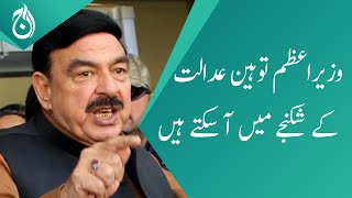 Prime Minister may face contempt of court : Sheikh Rasheed - Aaj News