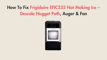 How To Fix Frigidaire EFIC235 Not Making Ice – Descale Nugget Path, Auger & Fan