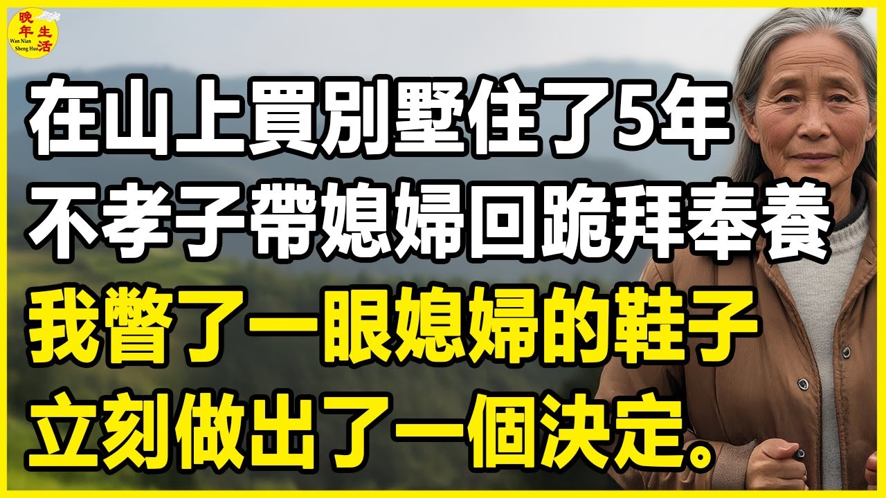 我68歲，在山上買別墅住了5年，不孝子帶媳婦回跪拜奉養，我瞥了一眼媳婦的鞋子，立刻做出了一個決定。”#中老年生活 #為人處世 #生活經驗 #情感故事 #幸福人生 #上了年紀該明白的事