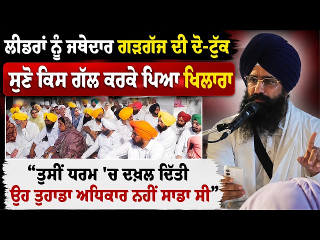 ਲੀਡਰਾਂ ਨੂੰ ਜਥੇਦਾਰ ਗੜਗੱਜ ਦੀ ਦੋ-ਟੁੱਕ,  ਸੁਣੋ ਕਿਸ ਗੱਲ ਕਰਕੇ ਪਿਆ ਖਿਲਾਰਾ,  "ਤੁਸੀਂ ਧਰਮ 'ਚ ਦਖ਼ਲ ਦਿੱਤੀ....