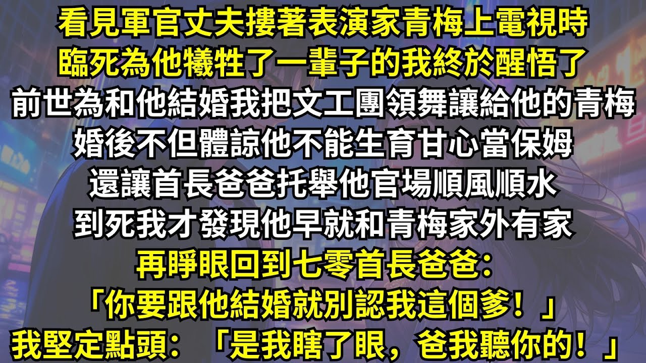 前世為和丈夫結婚我把文工團領舞讓給他的青梅，到死我才發現我被渣男女吸血了一輩子。再睜眼回到七零首長爸爸：「你要跟他結婚就別認我這個爹！」我堅定點頭：「是我瞎了眼，爸我聽你的！」