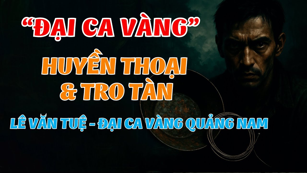 Lê Văn Tuệ – Đại Ca Vàng Quảng Nam: Tiểu Sử & Huyền Thoại Bãi Vàng Không Thể Bỏ Lỡ|Hồ Sơ Kín