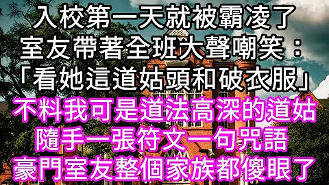 入校第一天就被霸凌了室友帶着全班大聲嘲笑：「看她這道姑頭和破衣服」不料我可是道法高深的道姑隨手一張符文一句咒語 豪門室友家族都傻眼了 #心書時光 #為人處事 #生活經驗 #情感故事 #唯美頻道 #爽文 - 天天要聞