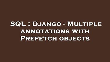 SQL : Django - Multiple annotations with Prefetch objects