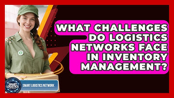 What Challenges Do Logistics Networks Face in Inventory Management? | Smart Logistics Network News