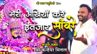 मेरी अखियाँ करें - इंतज़ार सांवरे  || श्री कन्हैया मित्तल जी || latest bhajan Palwal 2021