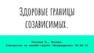 картинка: Здоровые границы созависимых. Татьяна П. Москва.  Спикерское на онлайн-группе «Возрождение» 30.06.21