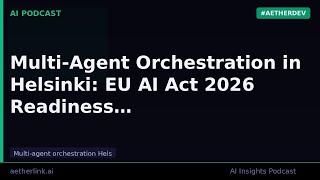 Multi-Agent Orchestration in Helsinki: EU AI Act 2026 Readiness