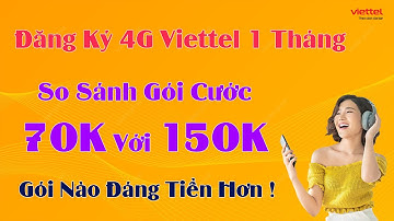 Đăng Ký 4G Viettel 1 Tháng - So Sánh Với Các Gói 70K và 150K - Gói Nào Lợi Hơn