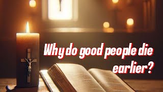 Why do good people die earlier?