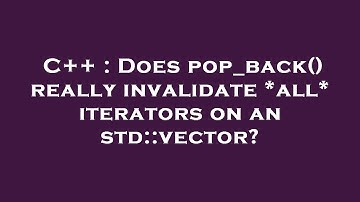 C++ : Does pop_back() really invalidate *all* iterators on an std::vector?