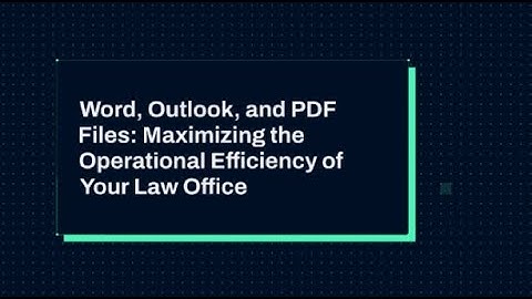 Word, Outlook, and PDF Files: Maximizing the Operational Efficiency of Your Law Office