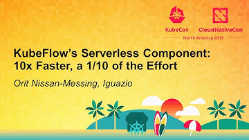 KubeFlow’s Serverless Component: 10x Faster, a 1/10 of the Effort - Orit Nissan-Messing, Iguazio