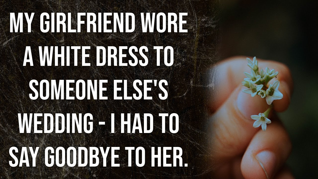 My girlfriend wore a white dress to someone else's wedding I had to