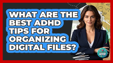 What Are The Best ADHD Tips For Organizing Digital Files? - Managing Your ADHD