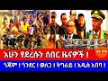 አሁን የደረሱን ሰበር ዜናዎች ጎጃም ጎንደር ወለጋ ትግራይ አዲስ አበባ 