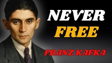 FRANZ KAFKA SHOWS WHY YOU NEVER FEEL TRULY FREE