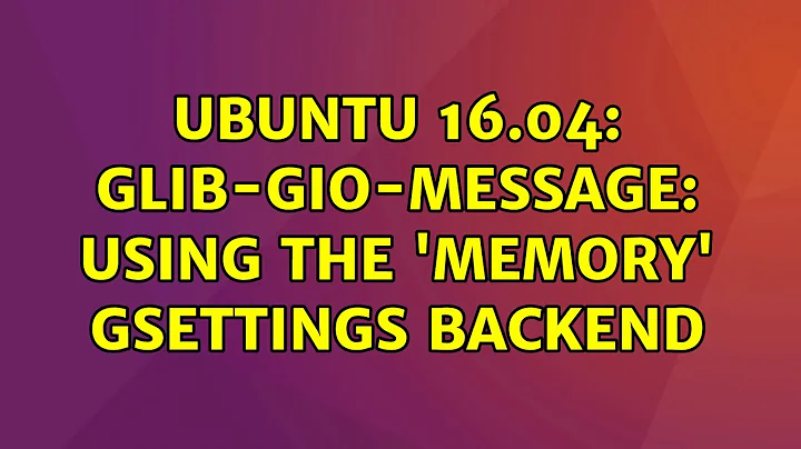 Ubuntu 16.04: GLib-GIO-Message: Using the 'memory' GSettings backend