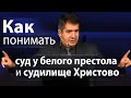 Как понимать суд у белого престола и судилище Христово - Александр Гырбу