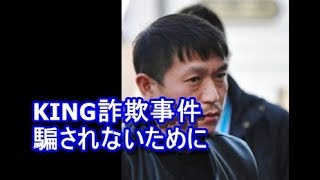 KING詐欺事件 騙されないために