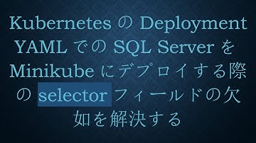 KubernetesのDeployment YAMLでのSQL ServerをMinikubeにデプロイする際のselectorフィールドの欠如を解決する