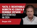 Часть 2: Позитивные новости из Сената о помощи Украине / Стратегия ВСУ на 2024 // №636 - Юрий Швец