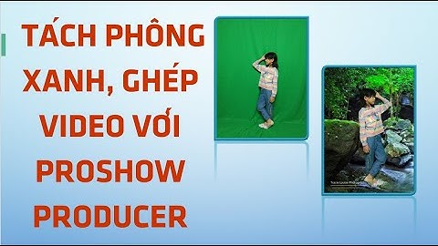 Sử dụng, tách phông nền xanh, ghép video với proshow producer