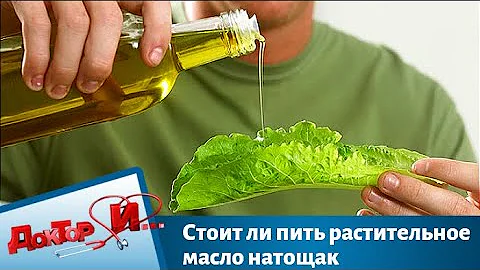 Стоит ли пить растительное масло натощак | Доктор И