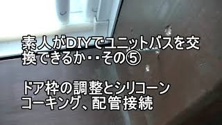 素人がＤＩＹでユニットバスを交換できるか・・その⑤：ドア枠調整、シリコーンコーキング、配管接続