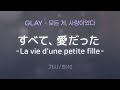 GLAY - すべて、愛だった-La vie d&#39;une petite fille- (스베테, 아이닷타 / 모든 게, 사랑이었다 -어느 소녀의 인생-) [가사/해석/Lyrics]