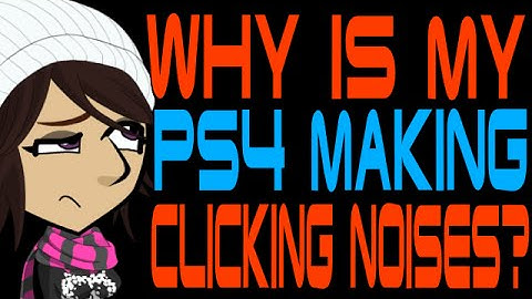 Why is My PS4 Making Clicking Noises?