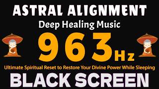 963Hz Astral Alignment | The Ultimate Spiritual Reset to Restore Your Divine Power While Sleeping