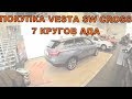 Покупка VESTA SW CROSS - 7 кругов АДА! НАКОНЕЦ-ТО ВНЕСЛИ ПРЕДОПЛАТУ!