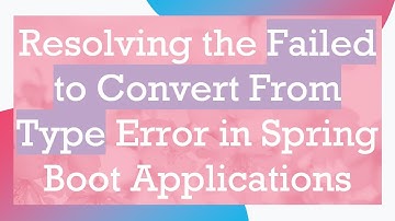 Resolving the Failed to Convert From Type Error in Spring Boot Applications