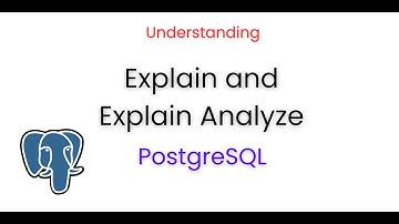 Understanding Explain and Explain Analyze in PostgreSQL