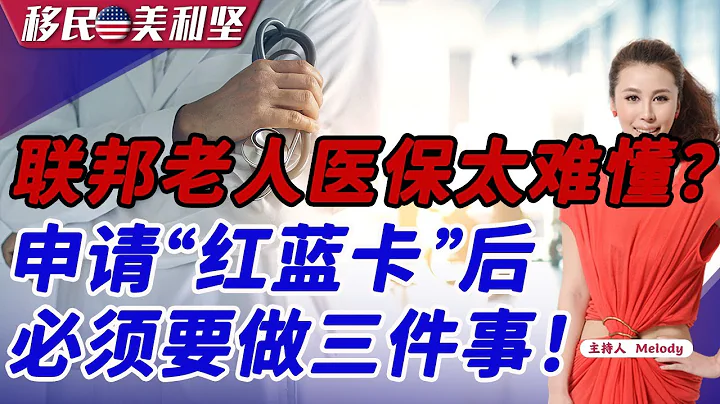 联邦老人医保太难懂？申请“红蓝卡”后必须要做三件事！《移民美利坚》2023.04.13 - 天天要闻