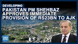 Pakistan PM Shehbaz Approves Immediate Provision Of Rs23Bn To AJK | Dawn News English