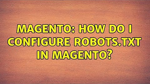 Magento: How do I configure Robots.txt in Magento? (4 Solutions!!)