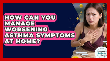 How Can You Manage Worsening Asthma Symptoms At Home? - Everyday Asthma Tips