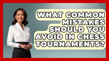 What Common Mistakes Should You Avoid in Chess Tournaments? | The Chess Codex