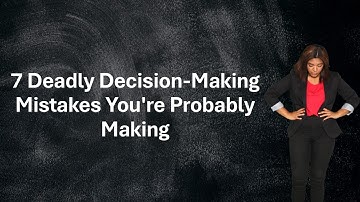 7 Deadly Decision Making Mistakes You are Probably Making