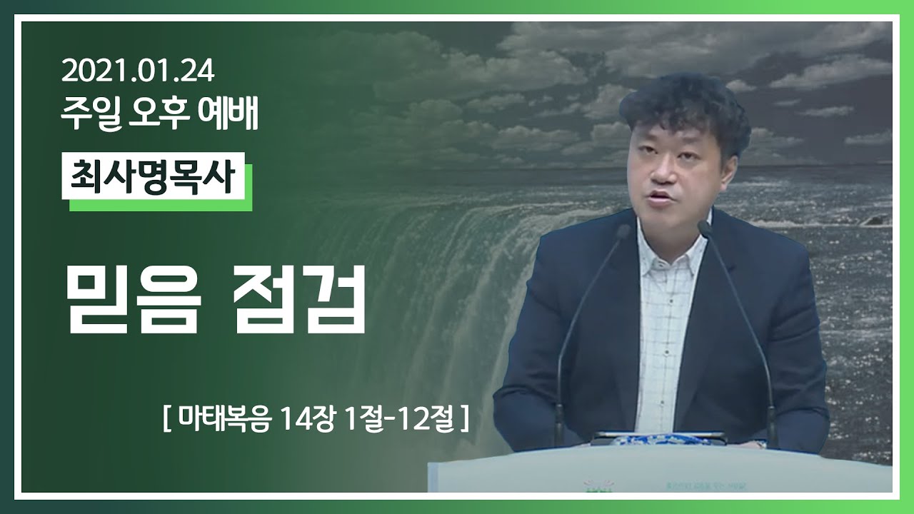 [2021-01-24] 주일오후예배 최사명목사: 믿음 점검 (마14장1절~12절)