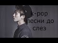 Sad K-pop songs to tears || Грустные K-pop песни до слез || Песни до мурашек || с рус.саб