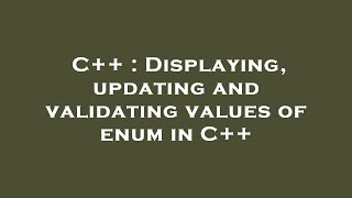 C++ : Displaying, updating and validating values of enum in C++