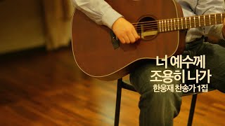 너 예수께 조용히 나가 [한웅재 찬송가1집]