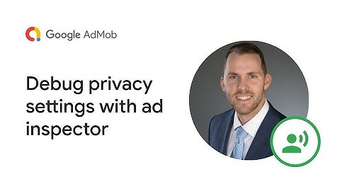 Video 6 - Ad Inspector Video Series: Debug Privacy Settings With Ad Inspector