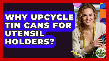 Why Upcycle Tin Cans For Utensil Holders? - The Upcycle Lab