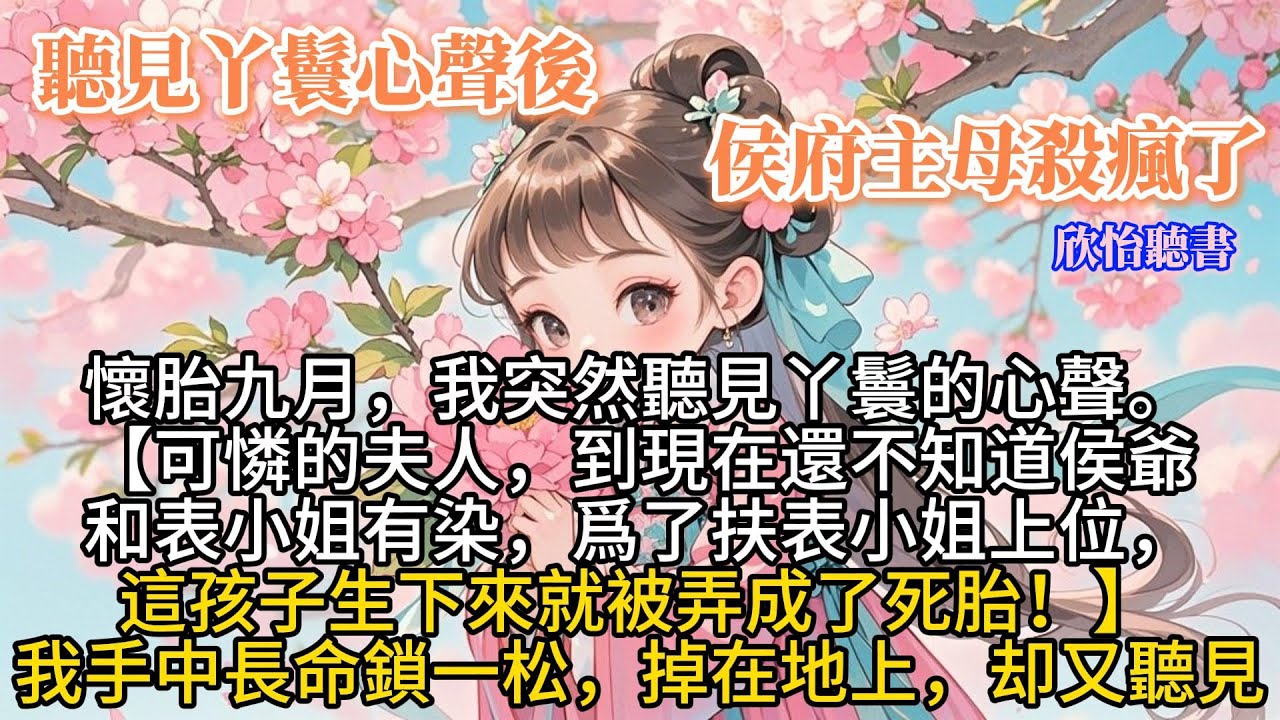 《聽見丫鬟心聲後，侯府主母殺瘋了》懷胎九月，我突然聽見丫鬟的心聲。【可憐的夫人，到現在還不知道侯爺和表小姐有染，爲了扶表小姐上位，這孩子生下來就被弄成了死胎！】我手中長命鎖一松，掉在地上，却又聽見