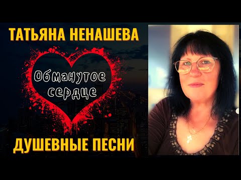 ТАТЬЯНА НЕНАШЕВА, "ОБМАНУТОЕ СЕРДЦЕ". Душевные песни. ШАНСОН.