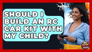 Should I Build An RC Car Kit With My Child? - RC Toy Central